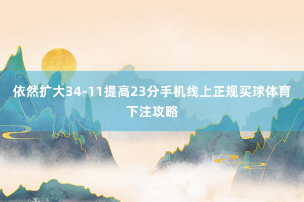 依然扩大34-11提高23分手机线上正规买球体育下注攻略