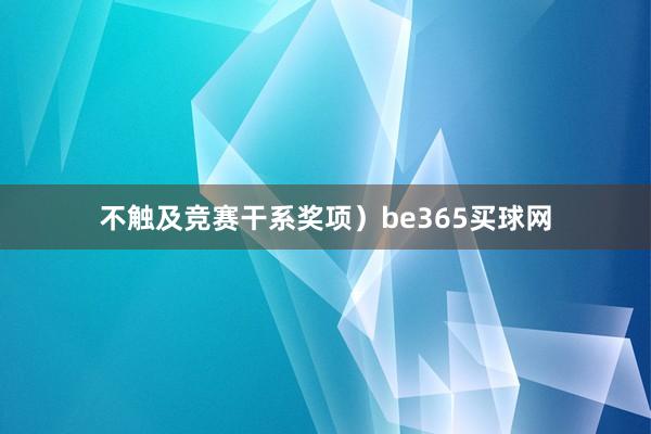 不触及竞赛干系奖项）be365买球网