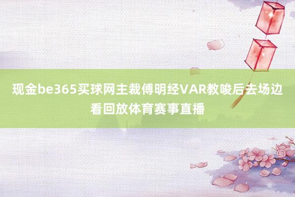 现金be365买球网主裁傅明经VAR教唆后去场边看回放体育赛事直播