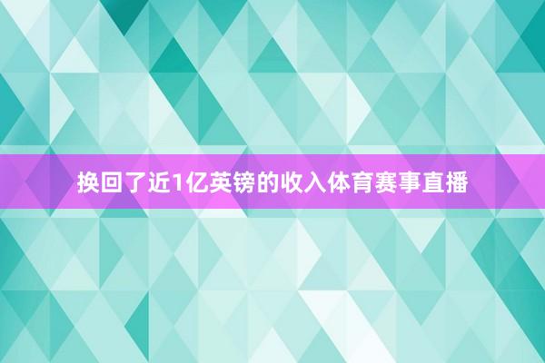 换回了近1亿英镑的收入体育赛事直播