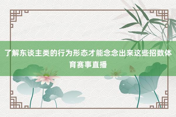 了解东谈主类的行为形态才能念念出来这些招数体育赛事直播