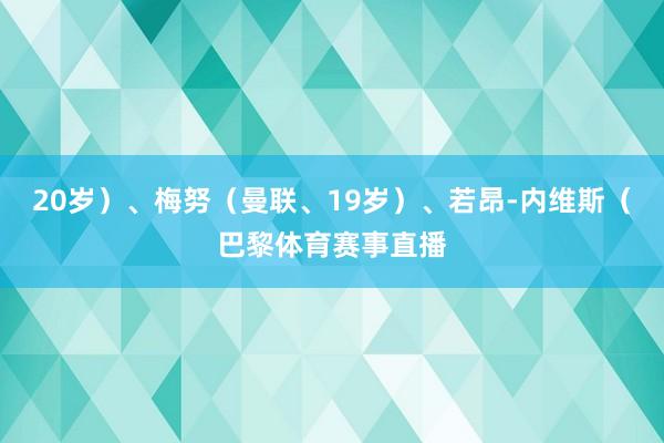 20岁）、梅努（曼联、19岁）、若昂-内维斯（巴黎体育赛事直播