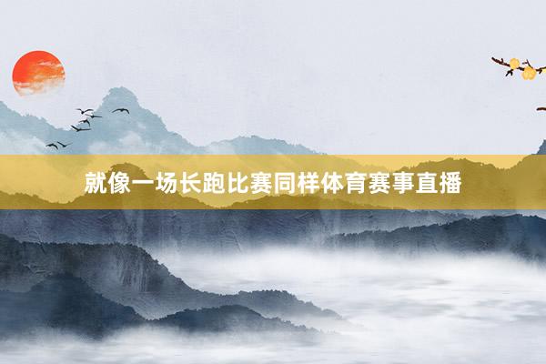 就像一场长跑比赛同样体育赛事直播