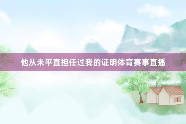 他从未平直担任过我的证明体育赛事直播