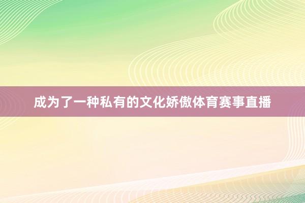 成为了一种私有的文化娇傲体育赛事直播