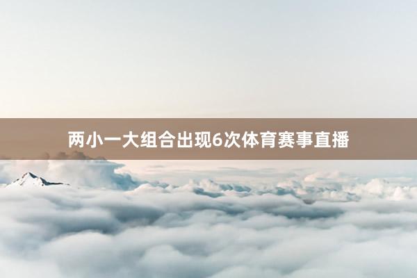 两小一大组合出现6次体育赛事直播