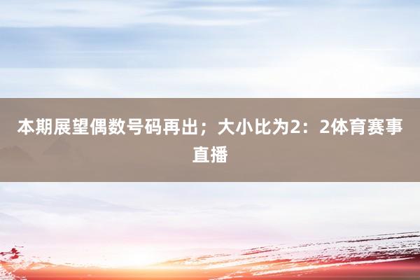本期展望偶数号码再出；大小比为2：2体育赛事直播