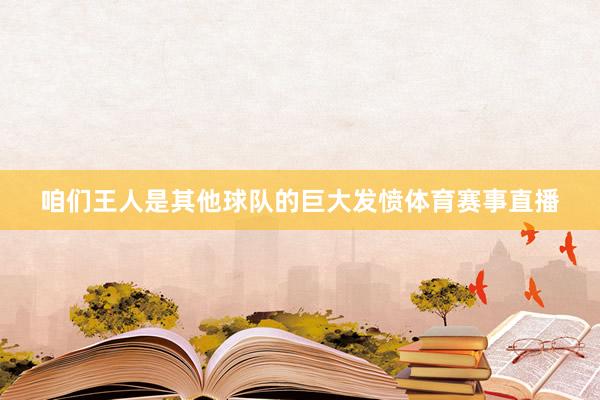 咱们王人是其他球队的巨大发愤体育赛事直播