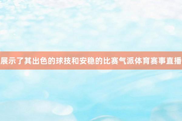 展示了其出色的球技和安稳的比赛气派体育赛事直播