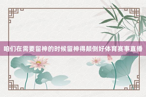 咱们在需要留神的时候留神得颠倒好体育赛事直播