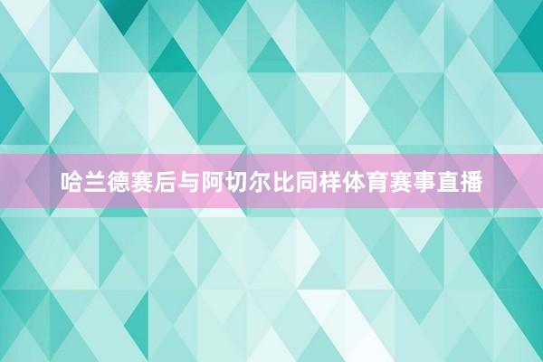 哈兰德赛后与阿切尔比同样体育赛事直播