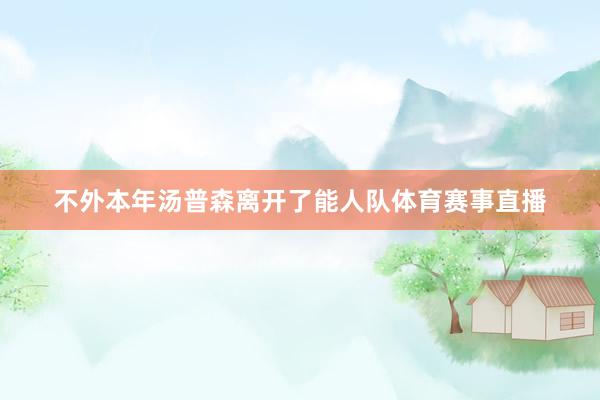 不外本年汤普森离开了能人队体育赛事直播