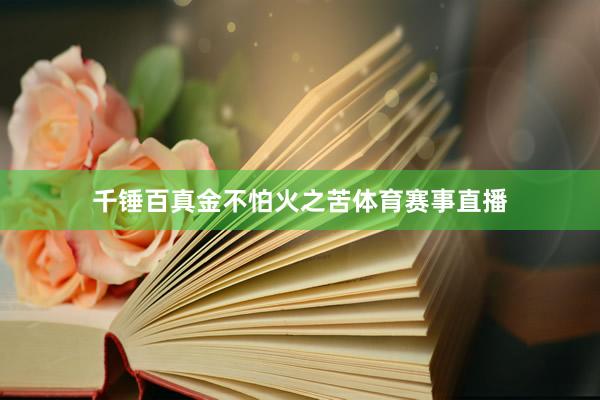 千锤百真金不怕火之苦体育赛事直播