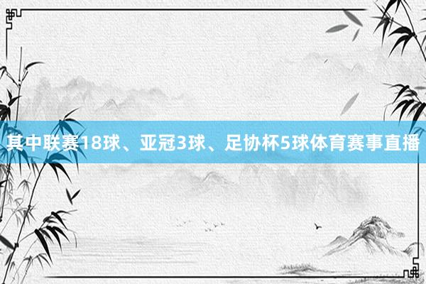 其中联赛18球、亚冠3球、足协杯5球体育赛事直播