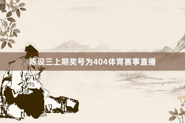 陈设三上期奖号为404体育赛事直播