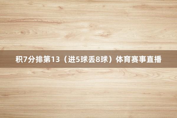 积7分排第13（进5球丢8球）体育赛事直播