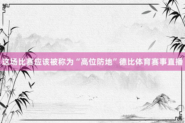 这场比赛应该被称为“高位防地”德比体育赛事直播