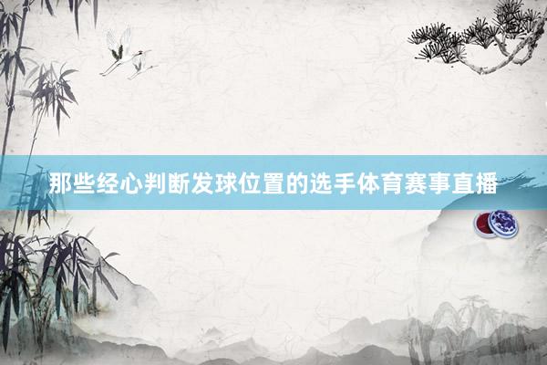 那些经心判断发球位置的选手体育赛事直播