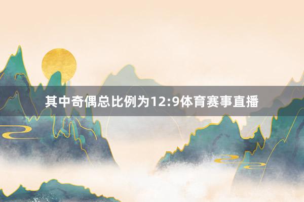 其中奇偶总比例为12:9体育赛事直播