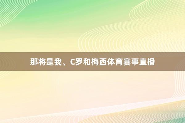 那将是我、C罗和梅西体育赛事直播