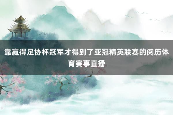 靠赢得足协杯冠军才得到了亚冠精英联赛的阅历体育赛事直播