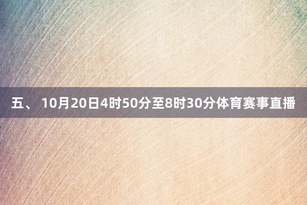 五、 10月20日4时50分至8时30分体育赛事直播