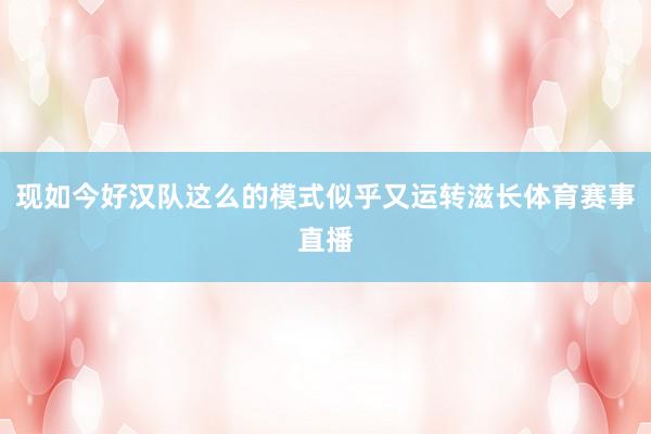 现如今好汉队这么的模式似乎又运转滋长体育赛事直播