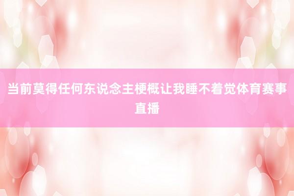 当前莫得任何东说念主梗概让我睡不着觉体育赛事直播