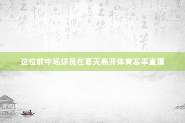 这位前中场球员在夏天离开体育赛事直播