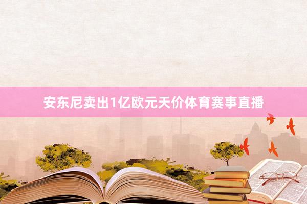 安东尼卖出1亿欧元天价体育赛事直播