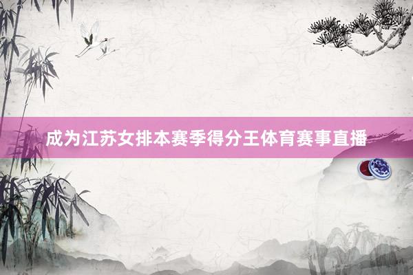 成为江苏女排本赛季得分王体育赛事直播