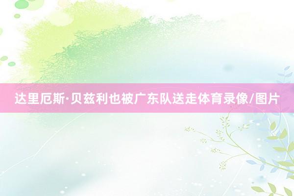 达里厄斯·贝兹利也被广东队送走体育录像/图片