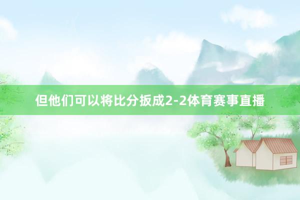 但他们可以将比分扳成2-2体育赛事直播