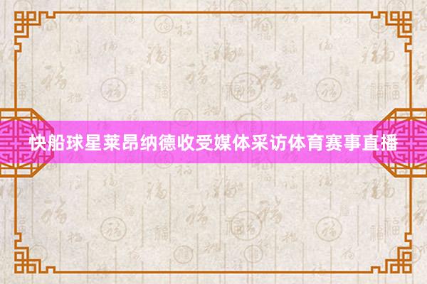 快船球星莱昂纳德收受媒体采访体育赛事直播