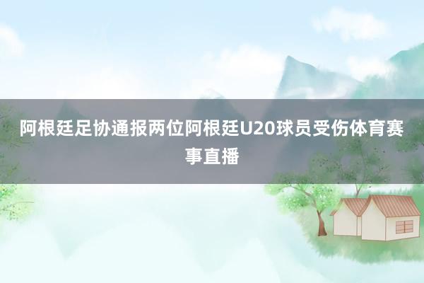 阿根廷足协通报两位阿根廷U20球员受伤体育赛事直播