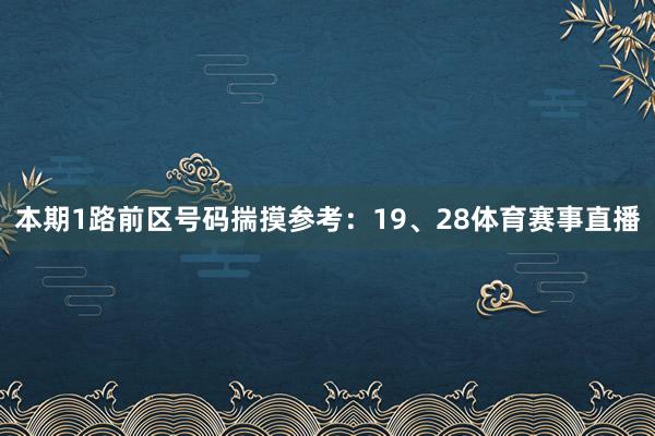 本期1路前区号码揣摸参考：19、28体育赛事直播