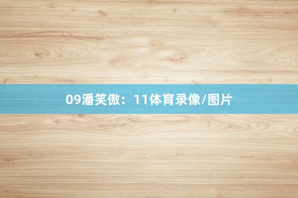 09　　潘笑傲：11体育录像/图片