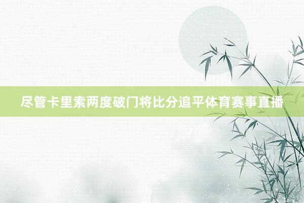 尽管卡里索两度破门将比分追平体育赛事直播