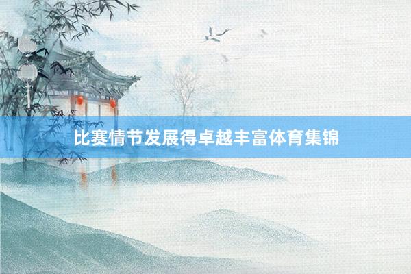 比赛情节发展得卓越丰富体育集锦