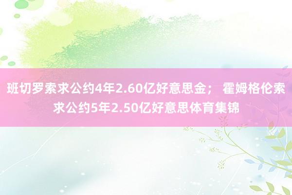 班切罗索求公约4年2.60亿好意思金； 霍姆格伦索求公约5年2.50亿好意思体育集锦