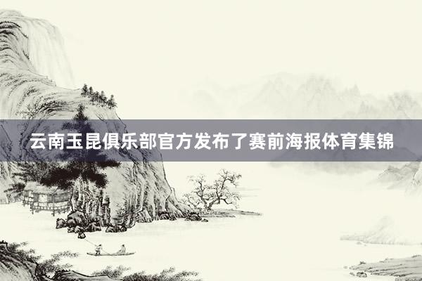 云南玉昆俱乐部官方发布了赛前海报体育集锦