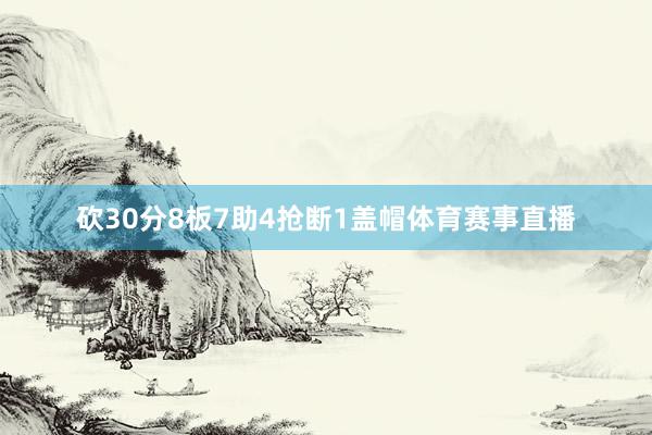 砍30分8板7助4抢断1盖帽体育赛事直播