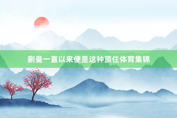 蒯曼一直以来便是这种顶住体育集锦
