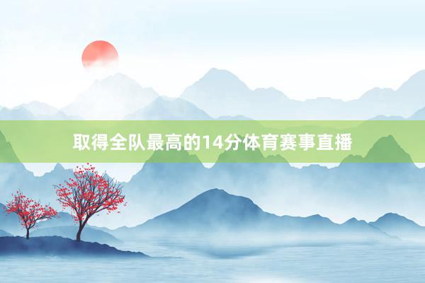取得全队最高的14分体育赛事直播