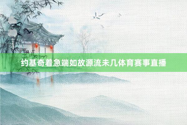 约基奇着急端如故源流未几体育赛事直播