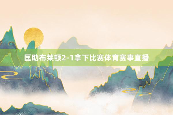 匡助布莱顿2-1拿下比赛体育赛事直播