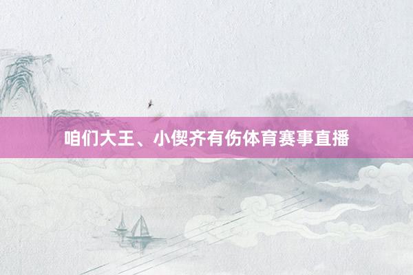 咱们大王、小偰齐有伤体育赛事直播