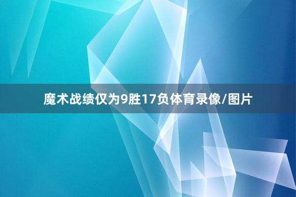 魔术战绩仅为9胜17负体育录像/图片