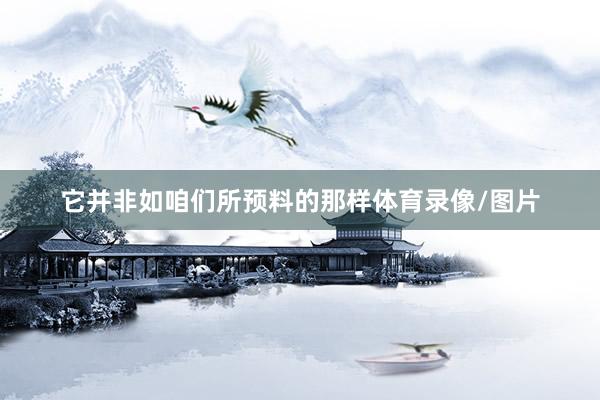 它并非如咱们所预料的那样体育录像/图片