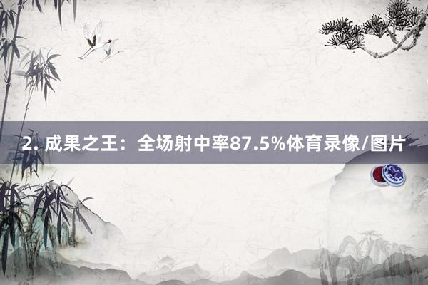 2. 成果之王：全场射中率87.5%体育录像/图片